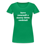 Have Yourself A Merry Little Cocktail Women’s Premium T-Shirt - kelly green