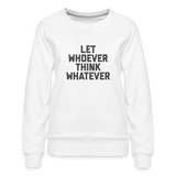 Let Whoever Think Whatever Women’s Premium Sweatshirt - white