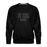 Be Kind To Your Mind Men’s Premium Sweatshirt - black