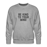 Be Kind To Your Mind Men’s Premium Sweatshirt - heather grey