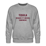 Tequila Because It's Mexico Somewhere Men’s Premium Sweatshirt - heather grey