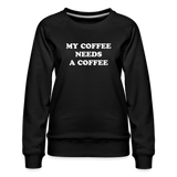 My Coffee Needs A Coffee Women’s Premium Sweatshirt - black