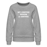 My Coffee Needs A Coffee Women’s Premium Sweatshirt - heather grey