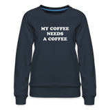 My Coffee Needs A Coffee Women’s Premium Sweatshirt - navy