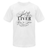 Shut Up Liver You're Fine Unisex Jersey T-Shirt by Bella + Canvas - white