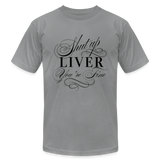 Shut Up Liver You're Fine Unisex Jersey T-Shirt by Bella + Canvas - slate