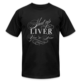 Shut Up Liver You're Fine Unisex Jersey T-Shirt by Bella + Canvas - black