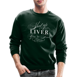 Shut Up Liver You're Fine Crewneck Sweatshirt - forest green