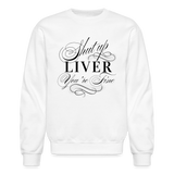 Shut Up Liver You're Fine Crewneck Sweatshirt - white