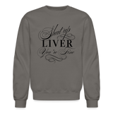 Shut Up Liver You're Fine Crewneck Sweatshirt - asphalt gray