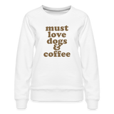 Must Love Dogs & Coffee Women’s Premium Sweatshirt - white