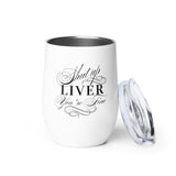 Shut Up Liver You're Fine Wine tumbler